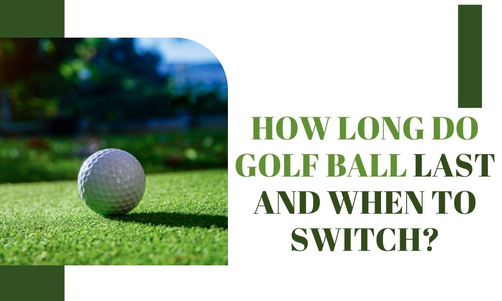 How Long Do Golf Ball Last And When To Switch